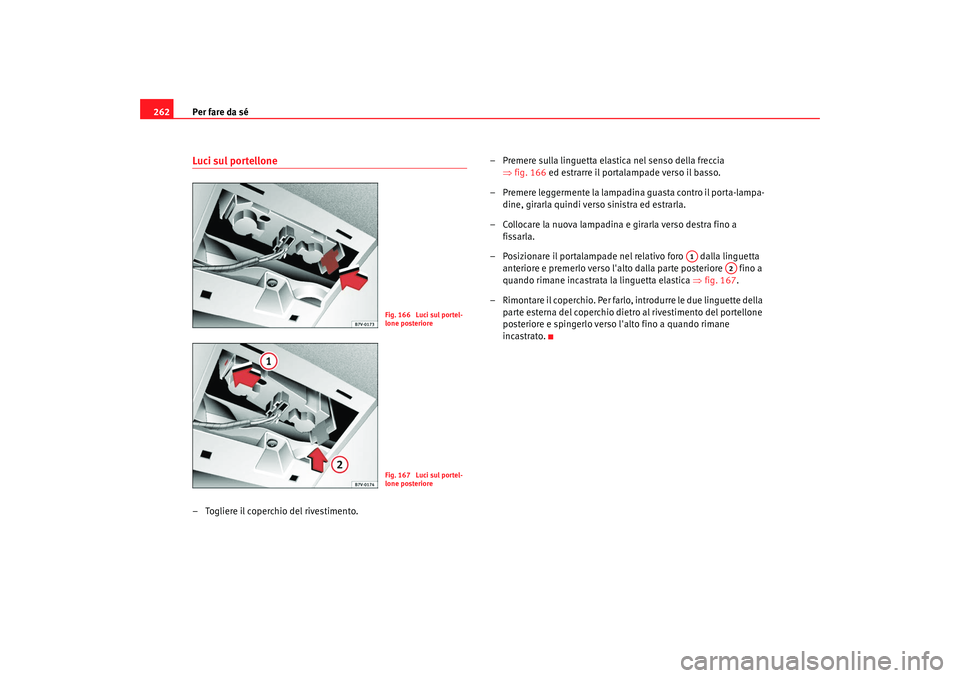 Seat Alhambra 2009  Manuale del proprietario (in Italian) Per fare da sé
262Luci sul portellone– Togliere il coperchio del rivestimento. – Premere sulla linguetta elastica nel senso della freccia 
⇒fig. 166 ed estrarre il portalampade verso il basso.
