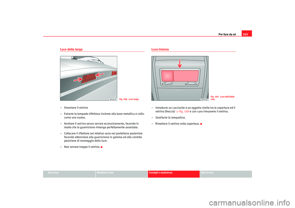 Seat Alhambra 2009  Manuale del proprietario (in Italian) Per fare da sé263
Sicurezza
Modalità duso
Consigli e assistenza
Dati tecnici
Luce della targa– Smontare il vetrino
– Estrarre la lampada difettosa insieme alla base metallica e collo-
carne una