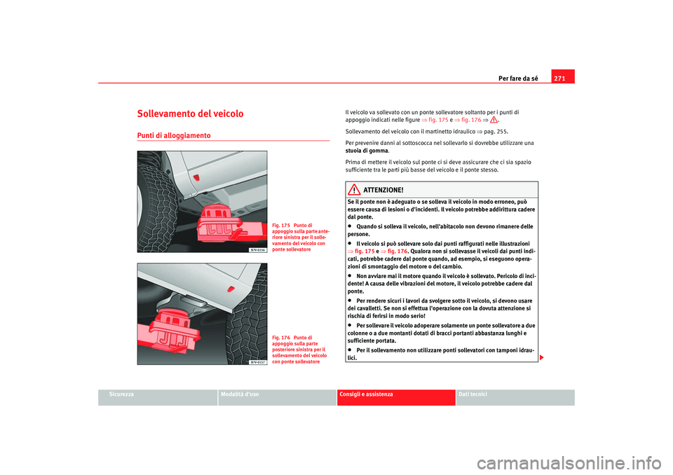 Seat Alhambra 2009 Manuale del proprietario (in Italian) Per fare da sé271
Sicurezza
Modalità duso
Consigli e assistenza
Dati tecnici
Sollevamento del veicoloPunti di alloggiamento
Il veicolo va sollevato con un ponte sollevatore soltanto per i punti di Seat Alhambra 2009 Manuale del proprietario (in Italian) Per fare da sé271
Sicurezza
Modalità duso
Consigli e assistenza
Dati tecnici
Sollevamento del veicoloPunti di alloggiamento
Il veicolo va sollevato con un ponte sollevatore soltanto per i punti di