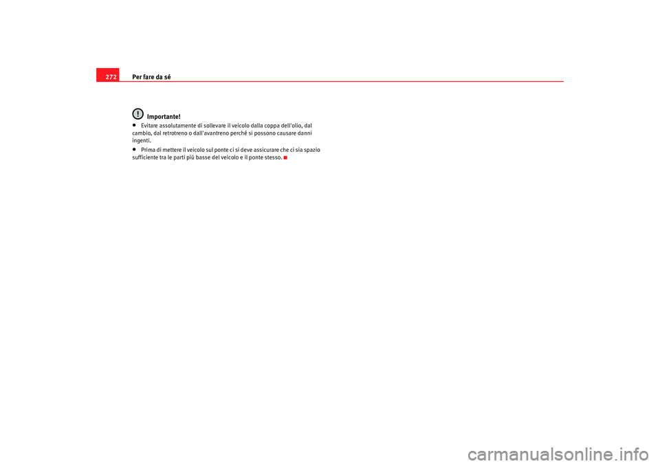 Seat Alhambra 2009  Manuale del proprietario (in Italian) Per fare da sé
272
Importante!•
Evitare assolutamente di sollevare il veicolo dalla coppa dellolio, dal 
cambio, dal retrotreno o dallavantreno perché si possono causare danni 
ingenti.
•
Prim