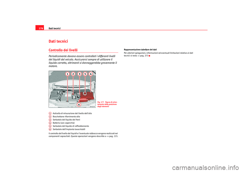 Seat Alhambra 2009  Manuale del proprietario (in Italian) Dati tecnici
278Dati tecniciControllo dei livelliPeriodicamente devono essere controllati i differenti livelli 
dei liquidi del veicolo. Assicurarsi sempre di utilizzare il 
liquido corretto, altrimen
