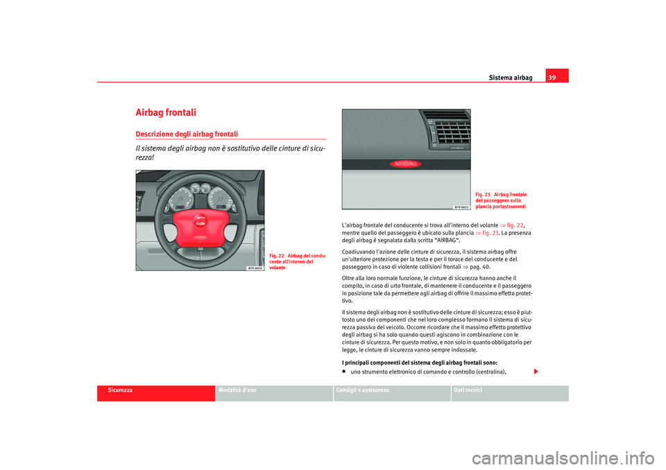 Seat Alhambra 2009  Manuale del proprietario (in Italian) Sistema airbag39
Sicurezza
Modalità duso
Consigli e assistenza
Dati tecnici
Airbag frontaliDescrizione degli airbag frontali
Il sistema degli airbag non è so stitutivo delle cinture di sicu-
rezza!