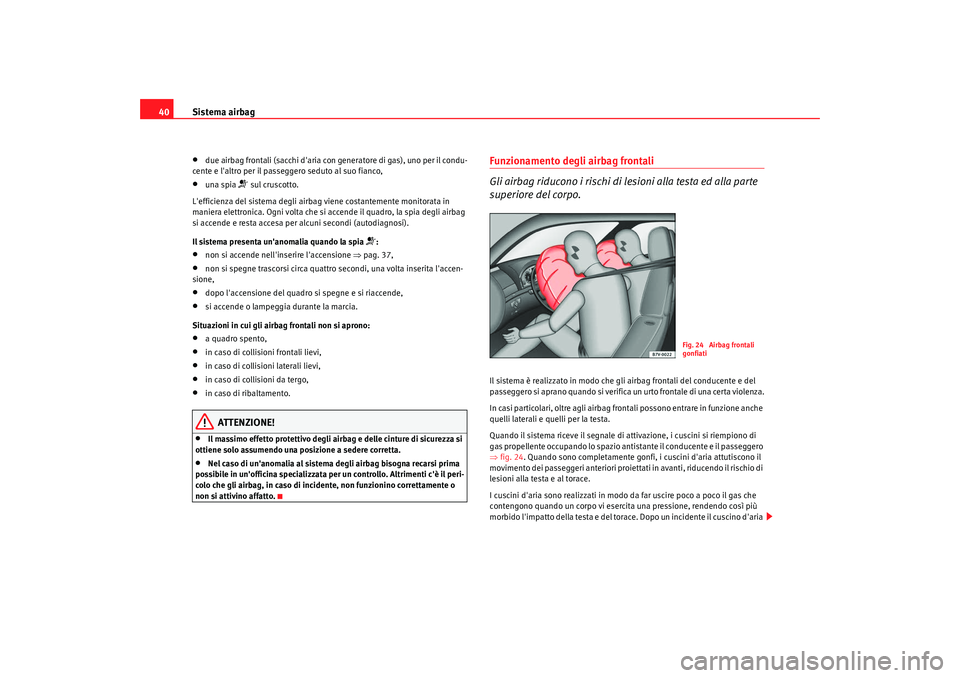 Seat Alhambra 2009  Manuale del proprietario (in Italian) Sistema airbag
40•
due airbag frontali (sacchi daria con generatore di gas), uno per il condu-
cente e laltro per il passeggero seduto al suo fianco,
•
una spia 
 sul cruscotto.
Lefficienza 