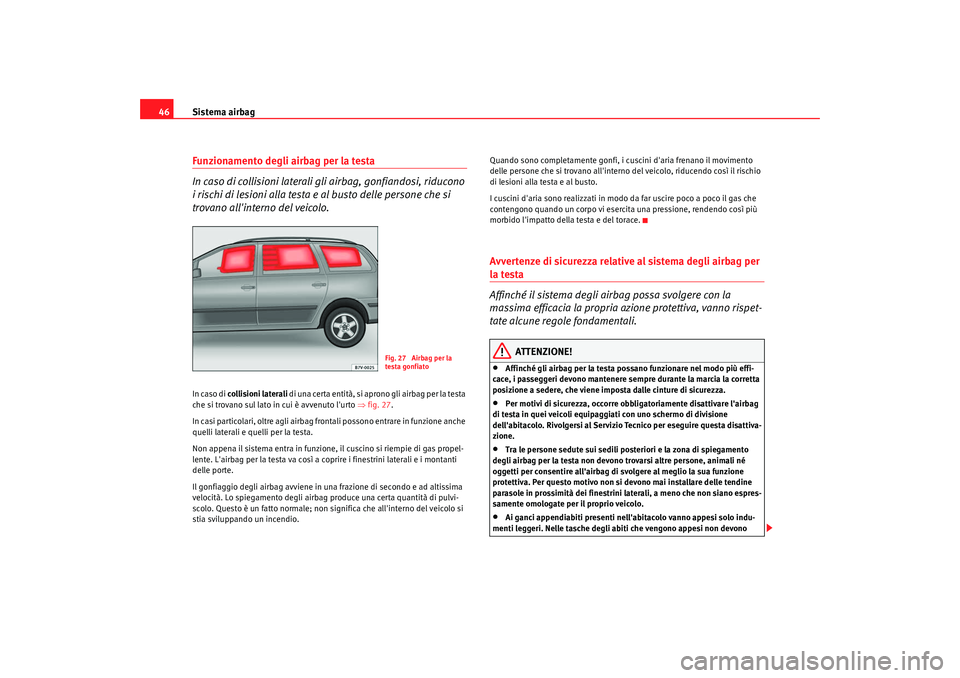 Seat Alhambra 2009  Manuale del proprietario (in Italian) Sistema airbag
46Funzionamento degli airbag per la testa
In caso di collisioni laterali gli airbag, gonfiandosi, riducono 
i rischi di lesioni alla testa e al busto delle persone che si 
trovano alli
