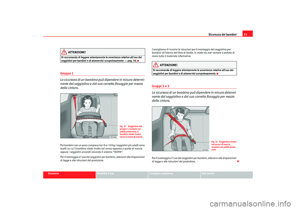 Seat Alhambra 2009  Manuale del proprietario (in Italian) Sicurezza dei bambini53
Sicurezza
Modalità duso
Consigli e assistenza
Dati tecnici
ATTENZIONE!
Si raccomanda di leggere attentamente le avvertenze relative alluso dei 
seggiolini per bambini e di a