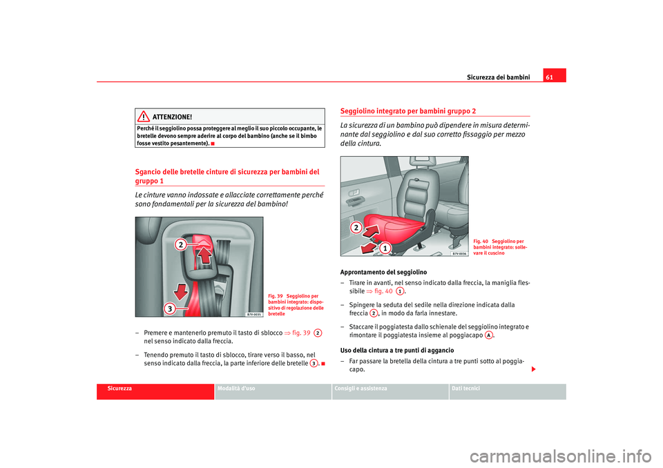 Seat Alhambra 2009 Manuale del proprietario (in Italian) Sicurezza dei bambini61
Sicurezza
Modalità duso
Consigli e assistenza
Dati tecnici
ATTENZIONE!
Perché il seggiolino possa proteggere al meglio il suo piccolo occupante, le
bretelle devono sempre a Seat Alhambra 2009 Manuale del proprietario (in Italian) Sicurezza dei bambini61
Sicurezza
Modalità duso
Consigli e assistenza
Dati tecnici
ATTENZIONE!
Perché il seggiolino possa proteggere al meglio il suo piccolo occupante, le
bretelle devono sempre a