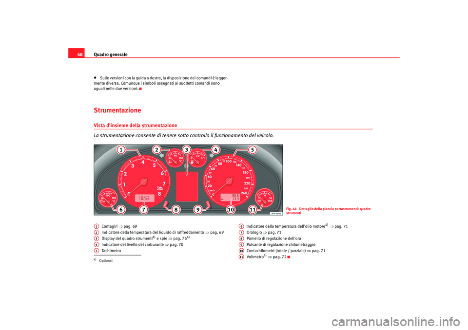 Seat Alhambra 2009  Manuale del proprietario (in Italian) Quadro generale
68•
Sulle versioni con la guida a destra, la disposizione dei comandi è legger-
mente diversa. Comunque i simboli assegnati ai suddetti comandi sono 
uguali nelle due versioni.
Stru