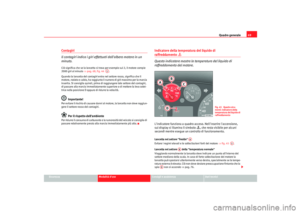 Seat Alhambra 2009  Manuale del proprietario (in Italian) Quadro generale69
Sicurezza
Modalità duso
Consigli e assistenza
Dati tecnici
Contagiri
Il contagiri indica i giri effettuati dallalbero motore in un 
minuto.Ciò significa che se la lancetta si tro