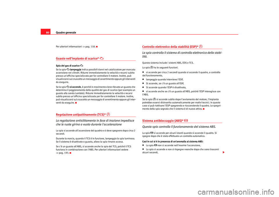 Seat Alhambra 2009  Manuale del proprietario (in Italian) Quadro generale
80Per ulteriori informazioni  ⇒pag. 118.Guasto nellimpianto di scarico* 

Spia dei gas di scarico 

Se la spia 
 lampeggia  indica possibili danni nel catalizzatore per man