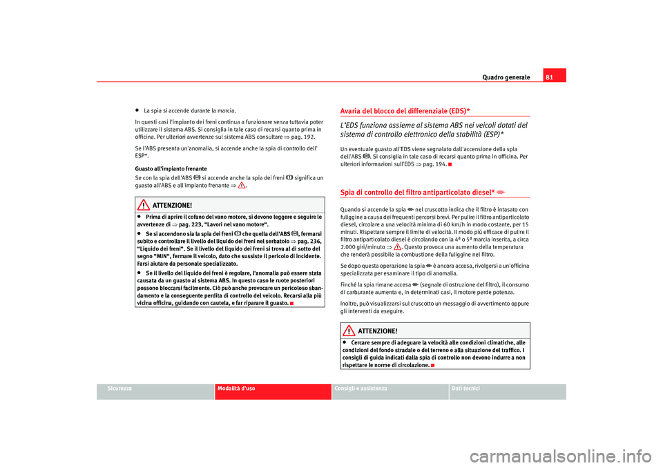 Seat Alhambra 2009  Manuale del proprietario (in Italian) Quadro generale81
Sicurezza
Modalità duso
Consigli e assistenza
Dati tecnici
•
La spia si accende durante la marcia.
In questi casi limpianto dei freni continua a funzionare senza tuttavia poter 