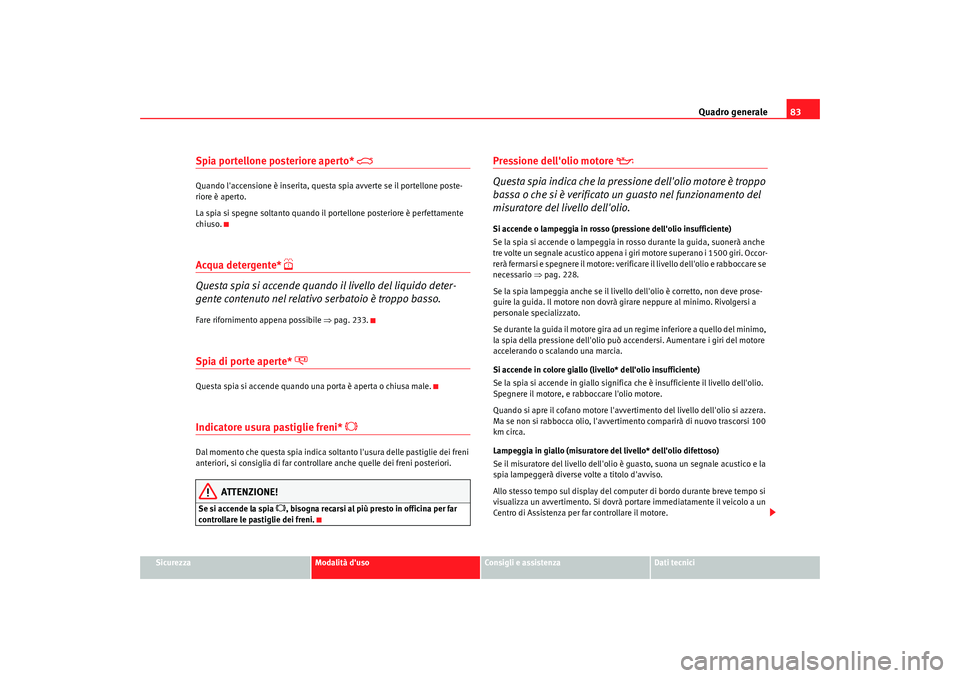 Seat Alhambra 2009  Manuale del proprietario (in Italian) Quadro generale83
Sicurezza
Modalità duso
Consigli e assistenza
Dati tecnici
Spia portellone posteriore aperto* 

Quando laccensione è inserita, questa spia avverte se il portellone poste-
rior