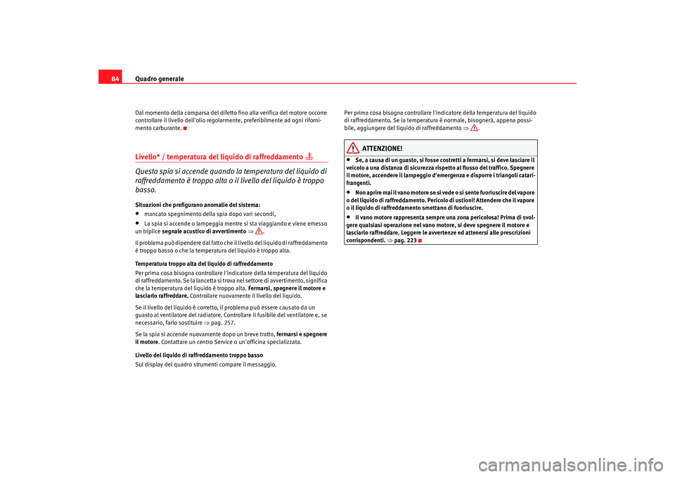 Seat Alhambra 2009  Manuale del proprietario (in Italian) Quadro generale
84Dal momento della comparsa del difetto fino alla verifica del motore occorre 
controllare il livello dellolio regolarmente, preferibilmente ad ogni riforni-
mento carburante.Livello