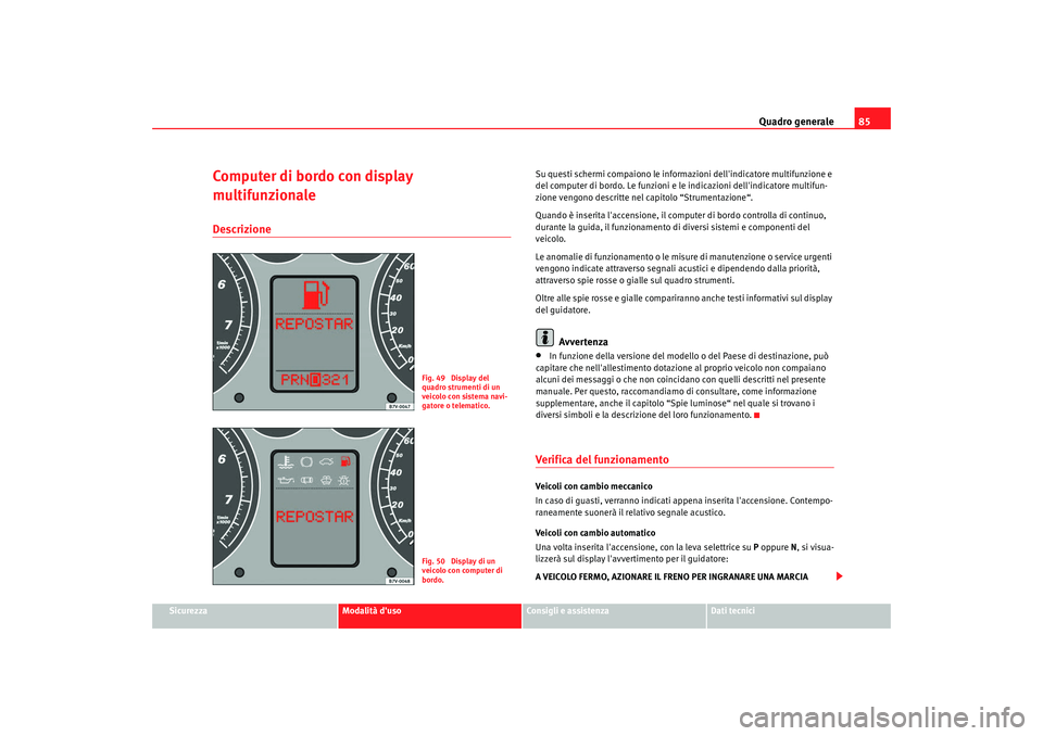 Seat Alhambra 2009  Manuale del proprietario (in Italian) Quadro generale85
Sicurezza
Modalità duso
Consigli e assistenza
Dati tecnici
Computer di bordo con display 
multifunzionaleDescrizione
Su questi schermi compaiono le informazioni dellindicatore mul