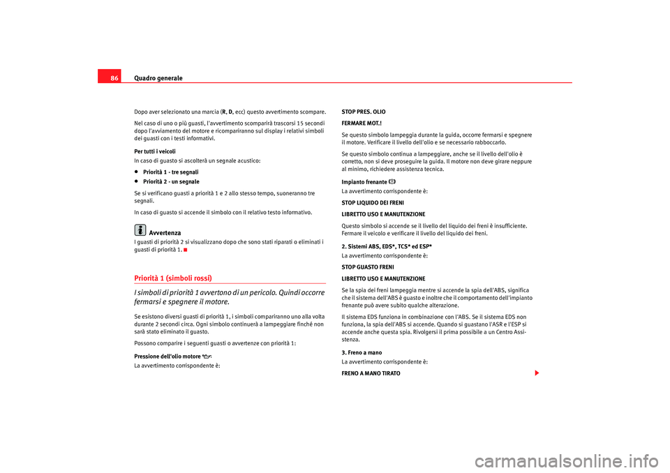 Seat Alhambra 2009  Manuale del proprietario (in Italian) Quadro generale
86Dopo aver selezionato una marcia ( R, D , ecc) questo avvertimento scompare.
Nel caso di uno o più guasti, lavvertimento scomparirà trascorsi 15 secondi 
dopo lavviamento del mot