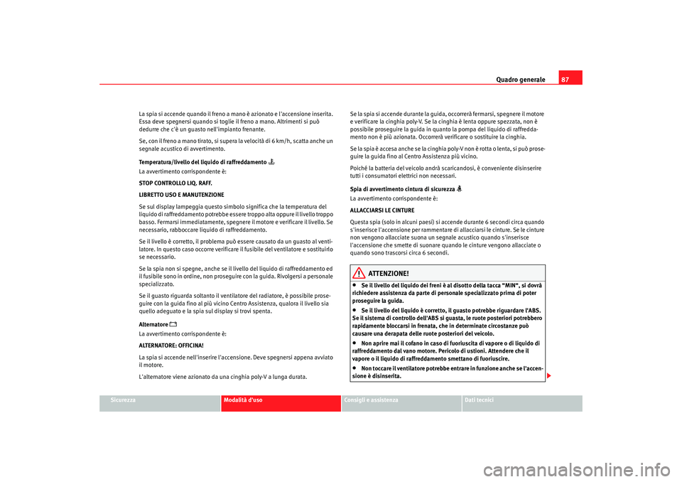 Seat Alhambra 2009  Manuale del proprietario (in Italian) Quadro generale87
Sicurezza
Modalità duso
Consigli e assistenza
Dati tecnici
La spia si accende quando il freno a mano è azionato e laccensione inserita. 
Essa deve spegnersi quando si toglie il f
