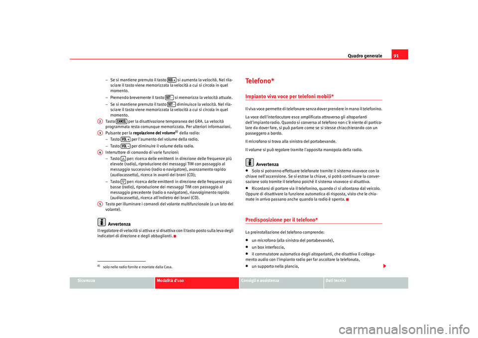 Seat Alhambra 2009  Manuale del proprietario (in Italian) Quadro generale91
Sicurezza
Modalità duso
Consigli e assistenza
Dati tecnici
−
Se si mantiene premuto il tasto   si aumenta la velocità. Nel rila-
sciare il tasto viene memorizzata la velocità a
