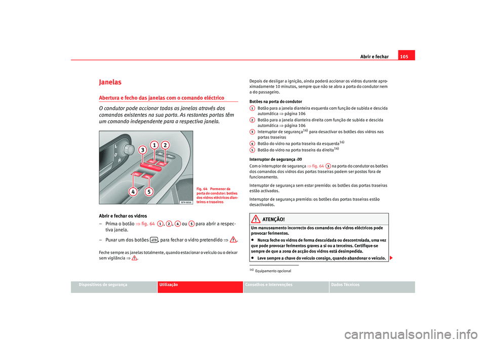 Seat Alhambra 2009  Manual do proprietário (in Portuguese)  Abrir e fechar105
Dispositivos de segurança
Utilização
Conselhos e Intervenções
Dados Técnicos
JanelasAbertura e fecho das janelas com o comando eléctrico
O condutor pode accionar todas as jane