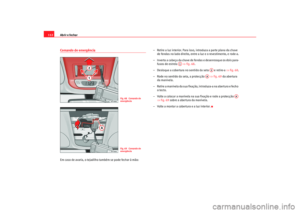 Seat Alhambra 2009  Manual do proprietário (in Portuguese)  Abrir e fechar
112Comando de emergênciaEm caso de avaria, o tejadilho também se pode fechar à mão: – Retire a luz interior. Para isso, introduza a parte plana da chave 
de fendas no lado direito