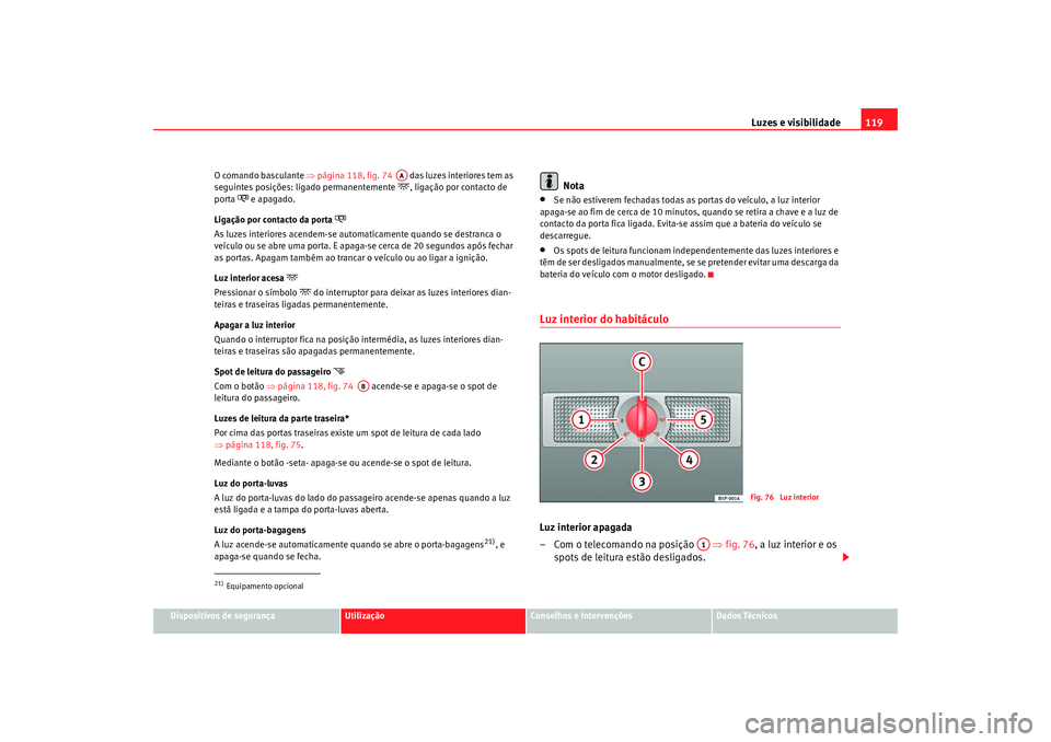 Seat Alhambra 2009  Manual do proprietário (in Portuguese)  Luzes e visibilidade119
Dispositivos de segurança
Utilização
Conselhos e Intervenções
Dados Técnicos
O comando basculante 
⇒página 118, fig. 74    das luzes interiores tem as 
seguintes posi