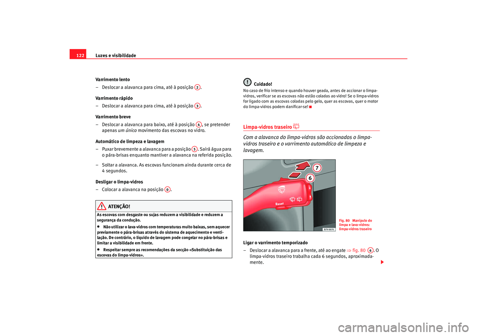 Seat Alhambra 2009  Manual do proprietário (in Portuguese)  Luzes e visibilidade
122
Varrim ento lento
– Deslocar a alavanca para cima, até à posição  .
Varrim ento rápido
– Deslocar a alavanca para cima, até à posição  .
Varrim ento breve
– Des