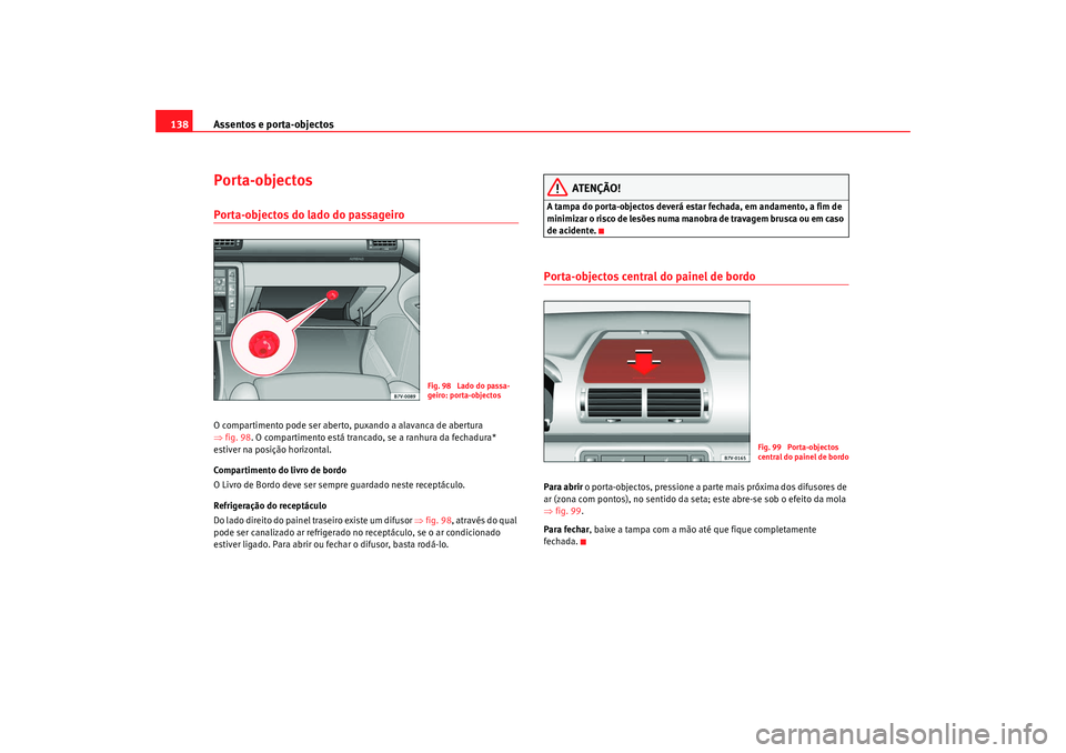 Seat Alhambra 2009  Manual do proprietário (in Portuguese)  Assentos e porta-objectos
138Porta-objectosPorta-objectos do lado do passageiro O compartimento pode ser aberto, puxando a alavanca de abertura 
⇒ fig. 98 . O compartimento está trancado, se a ranh