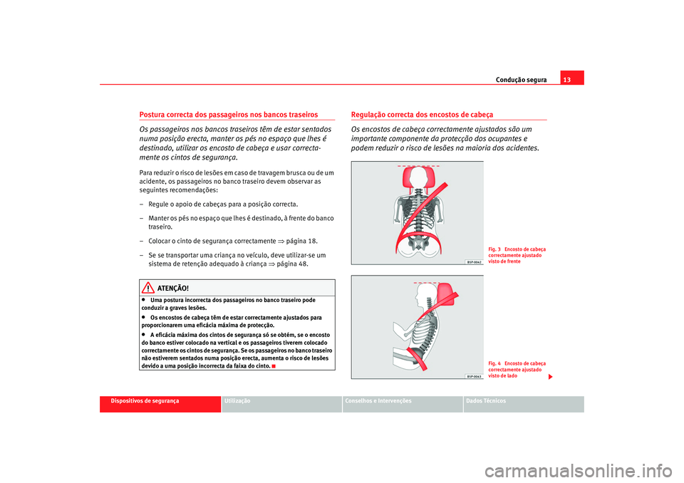 Seat Alhambra 2009  Manual do proprietário (in Portuguese)  Condução segura13
Dispositivos de segurança
Utilização
Conselhos e Intervenções
Dados Técnicos
Postura correcta dos passageiros nos bancos traseiros
Os passageiros nos bancos traseiros têm de