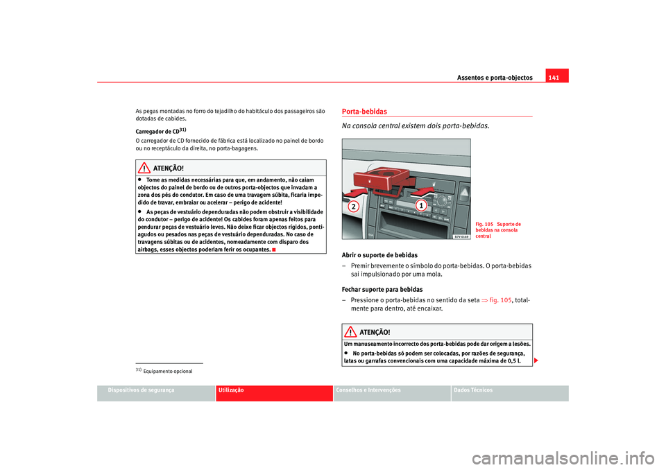 Seat Alhambra 2009  Manual do proprietário (in Portuguese)  Assentos e porta-objectos141
Dispositivos de segurança
Utilização
Conselhos e Intervenções
Dados Técnicos
As pegas montadas no forro do tejadilho do habitáculo dos passageiros são 
dotadas de 