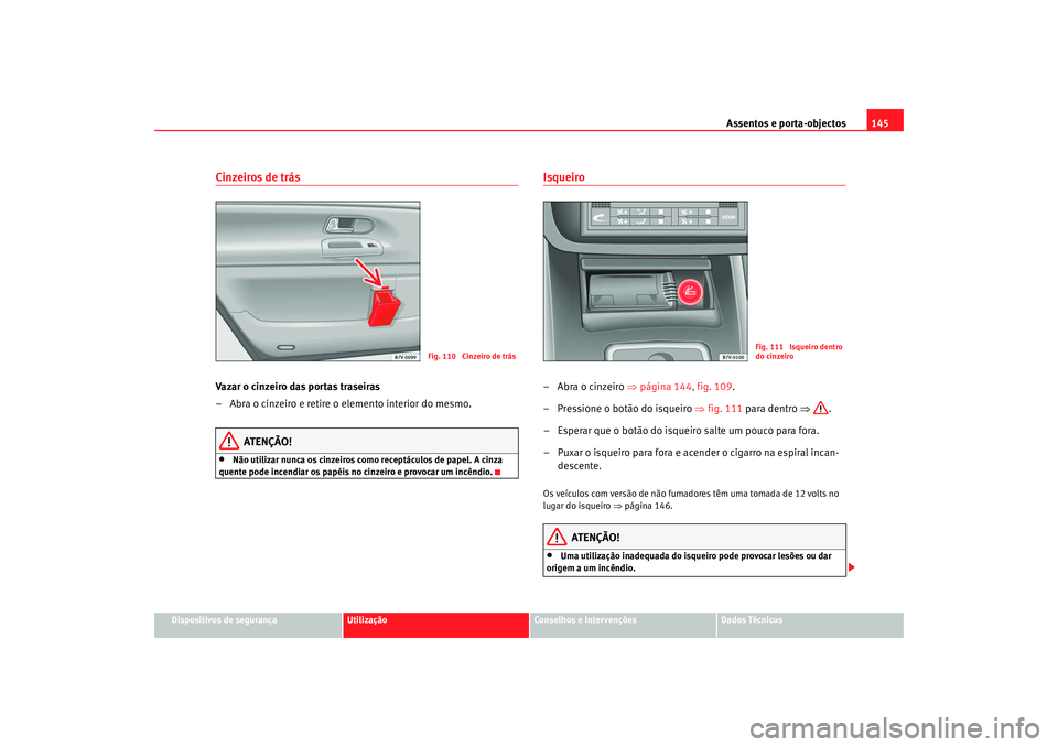Seat Alhambra 2009  Manual do proprietário (in Portuguese)  Assentos e porta-objectos145
Dispositivos de segurança
Utilização
Conselhos e Intervenções
Dados Técnicos
Cinzeiros de trásVazar o cinzeiro das portas traseiras
– Abra o cinzeiro e retire o e