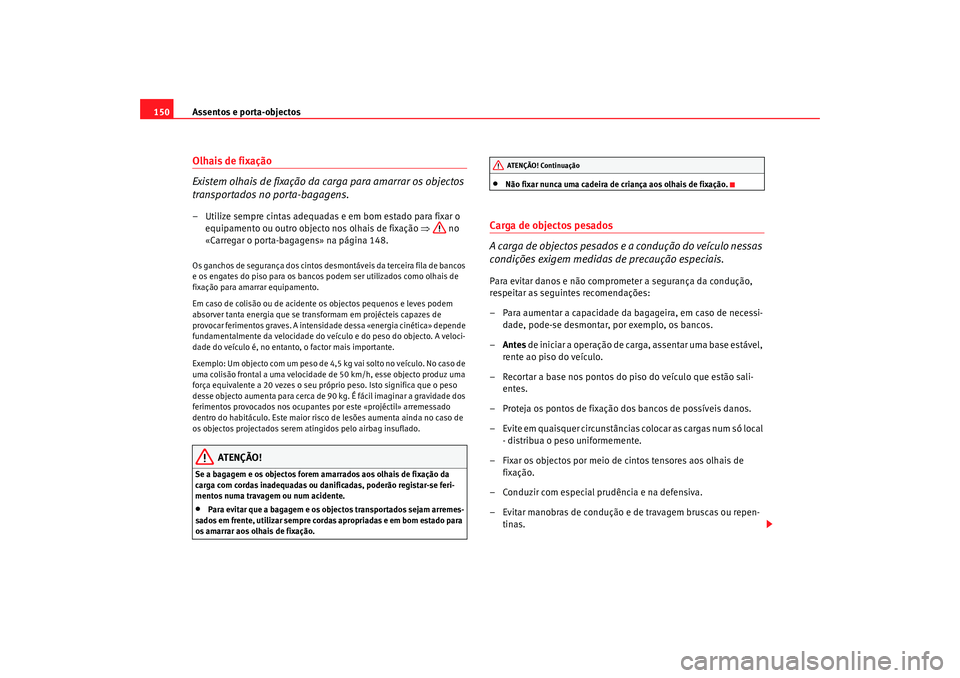 Seat Alhambra 2009  Manual do proprietário (in Portuguese)  Assentos e porta-objectos
150Olhais de fixação
Existem olhais de fixação da carga para amarrar os objectos 
transportados no porta-bagagens.– Utilize sempre cintas adequadas e em bom estado para