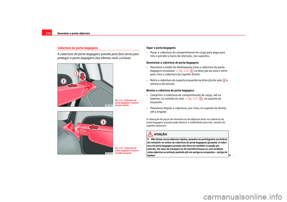 Seat Alhambra 2009  Manual do proprietário (in Portuguese)  Assentos e porta-objectos
152Cobertura do porta-bagagens
A cobertura do porta-bagagens puxada para fora serve para 
proteger o porta-bagagens dos olhares mais curiosos.
Tapar o porta-bagagens
– Puxa