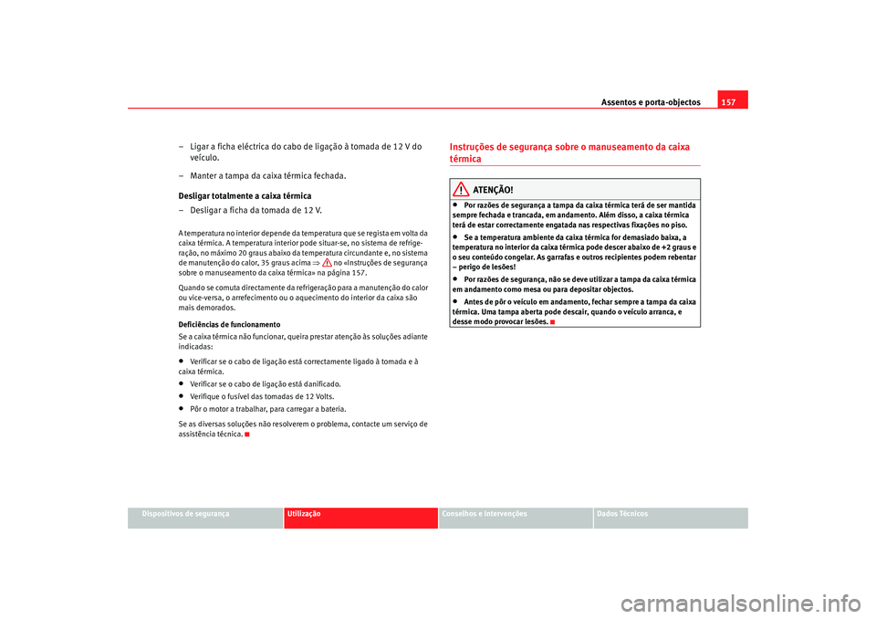 Seat Alhambra 2009  Manual do proprietário (in Portuguese)  Assentos e porta-objectos157
Dispositivos de segurança
Utilização
Conselhos e Intervenções
Dados Técnicos
– Ligar a ficha eléctrica do cabo de ligação à tomada de 12 V do 
veículo.
– Ma