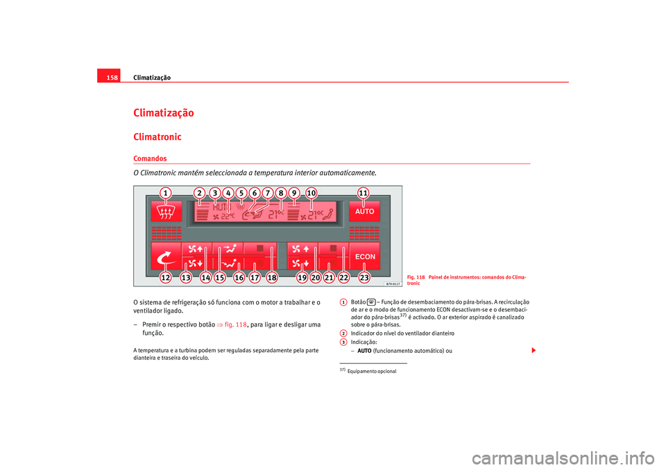 Seat Alhambra 2009  Manual do proprietário (in Portuguese)  Climatização
158ClimatizaçãoClimatronicComa ndos
O Climatronic mantém seleccionada a  temperatura interior automaticamente.O sistema de refrigeração só funciona com o motor a trabalhar e o 
ve