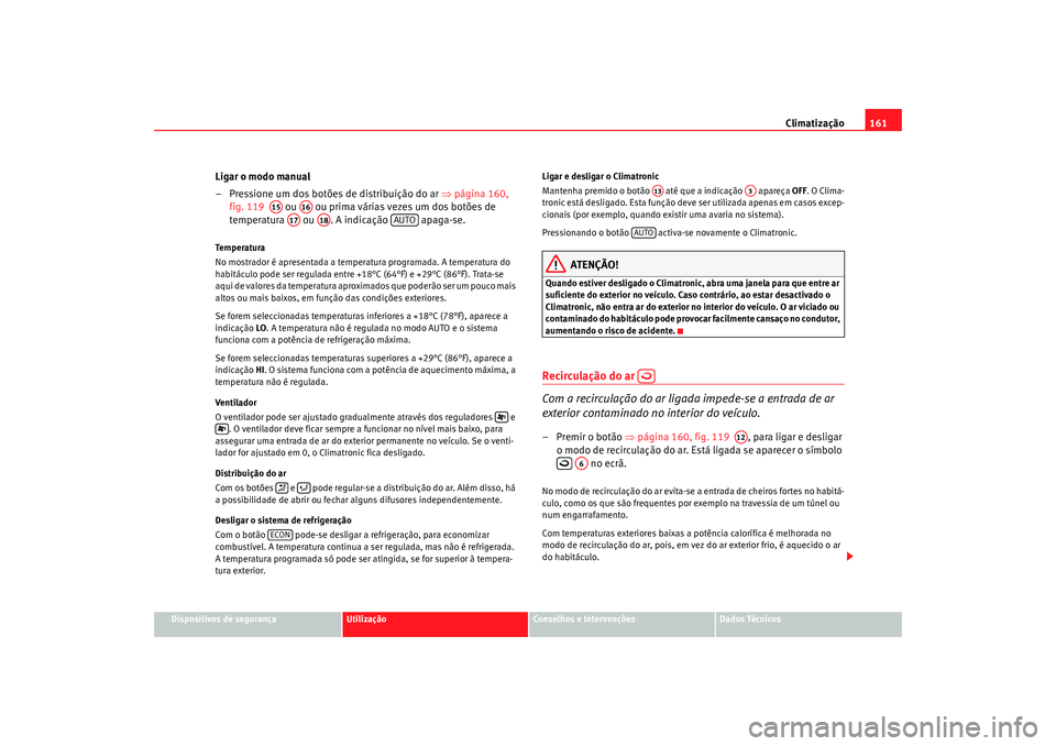 Seat Alhambra 2009  Manual do proprietário (in Portuguese)  Climatização161
Dispositivos de segurança
Utilização
Conselhos e Intervenções
Dados Técnicos
Ligar o modo manual
– Pressione um dos botões de distribuição do ar  ⇒página 160, 
fig. 119