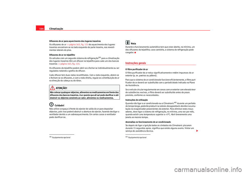 Seat Alhambra 2009  Manual do proprietário (in Portuguese)  Climatização
164Difusores de ar para aquecimento dos lugares traseiros
Os difusores de ar ⇒ página 163, fig. 121 do aquecimento dos lugares 
traseiros encontram-se no lado esquerdo da parte trase