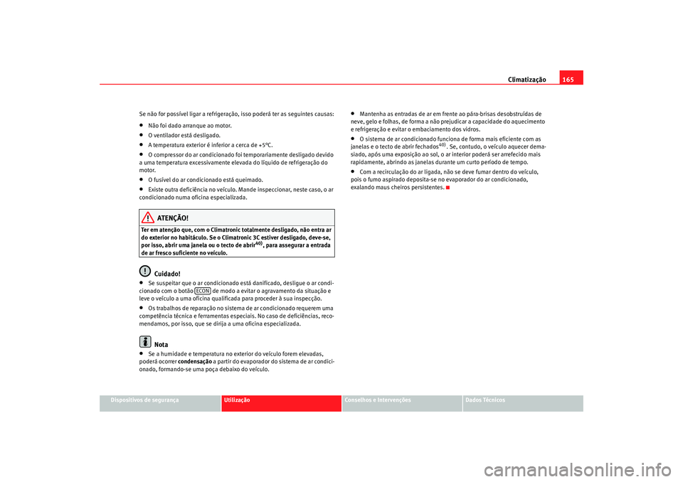 Seat Alhambra 2009  Manual do proprietário (in Portuguese)  Climatização165
Dispositivos de segurança
Utilização
Conselhos e Intervenções
Dados Técnicos
Se não for possível ligar a refrigeração, isso poderá ter as seguintes causas:
•
Não foi da