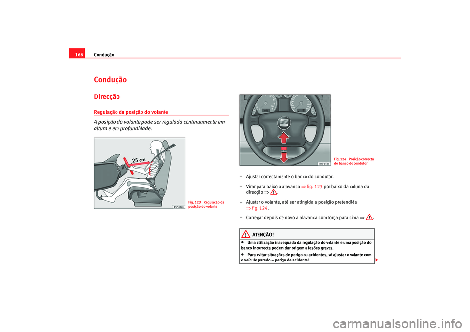 Seat Alhambra 2009  Manual do proprietário (in Portuguese)  Condução
166ConduçãoDirecçãoRegulação da posição do volante 
A posição do volante pode ser regulada continuamente em 
altura e em profundidade.
– Ajustar correctamente o banco do conduto