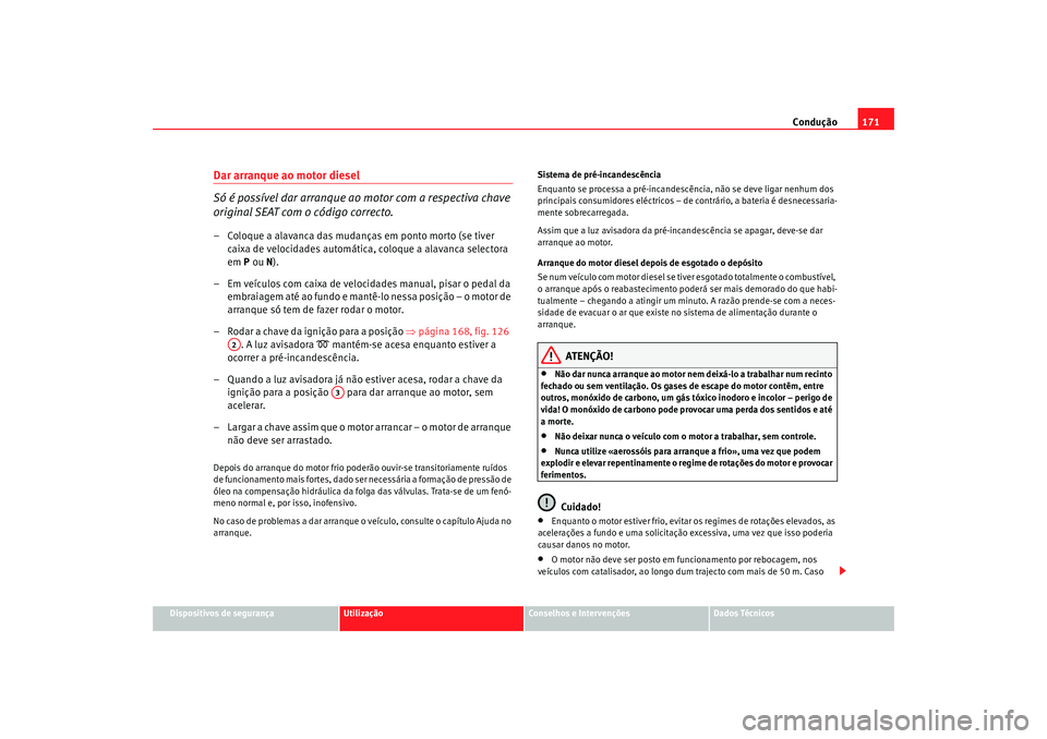 Seat Alhambra 2009  Manual do proprietário (in Portuguese)  Condução171
Dispositivos de segurança
Utilização
Conselhos e Intervenções
Dados Técnicos
Dar arranque ao motor diesel
Só é possível dar arranque ao motor com a respectiva chave 
original SE