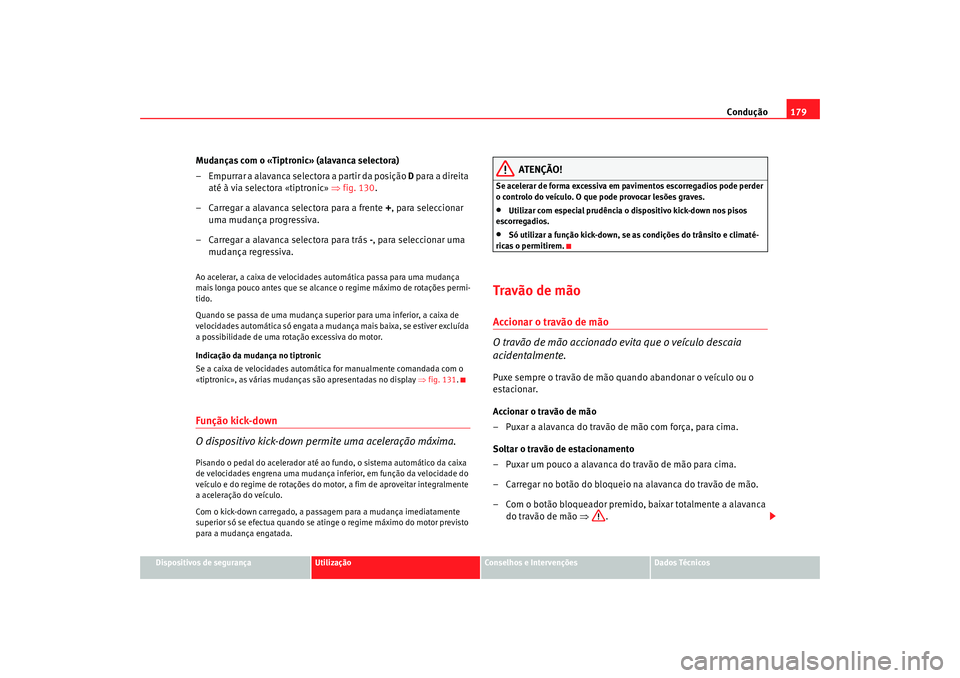 Seat Alhambra 2009  Manual do proprietário (in Portuguese)  Condução179
Dispositivos de segurança
Utilização
Conselhos e Intervenções
Dados Técnicos
Mudanças com o «Tiptronic» (alavanca selectora)
– Empurrar a alavanca selectora a partir da posiç