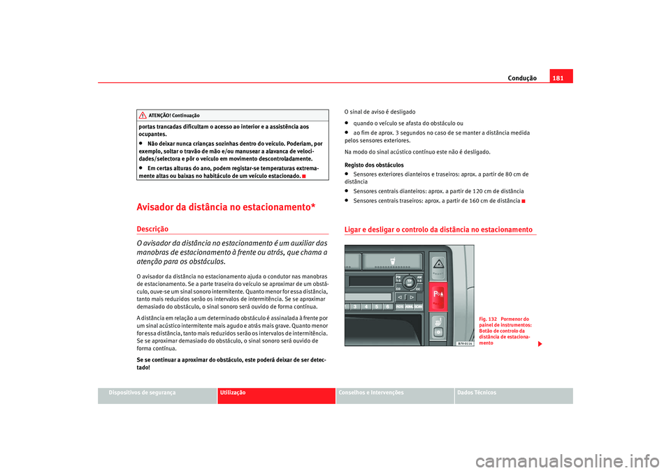 Seat Alhambra 2009  Manual do proprietário (in Portuguese)  Condução181
Dispositivos de segurança
Utilização
Conselhos e Intervenções
Dados Técnicos
portas trancadas dificultam o acesso ao interior e a assistência aos 
ocupantes.
•
Não deixar nunca