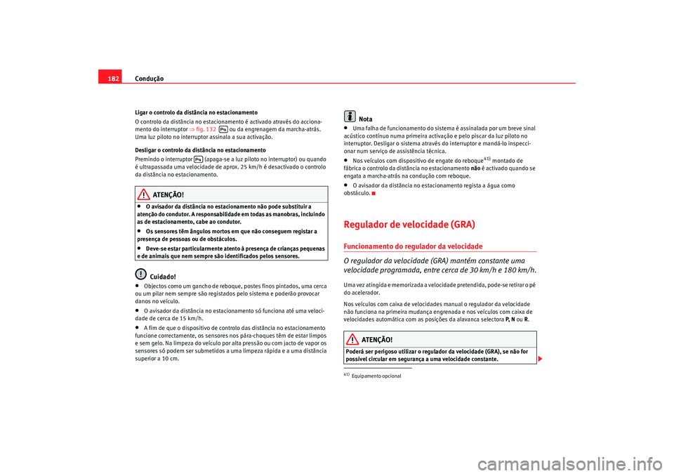 Seat Alhambra 2009  Manual do proprietário (in Portuguese)  Condução
182Ligar o controlo da distância no estacionamento
O controlo da distância no estacionamento é activado através do acciona-
mento do interruptor  ⇒fig. 132    ou da engrenagem da marc