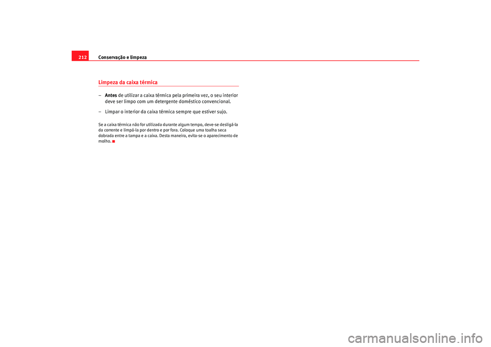 Seat Alhambra 2009  Manual do proprietário (in Portuguese)  Conservação e limpeza
212Limpeza da caixa térmica– Antes  de utilizar a caixa térmica pela primeira vez, o seu interior 
deve ser limpo com um detergente doméstico convencional.
– Limpar o in