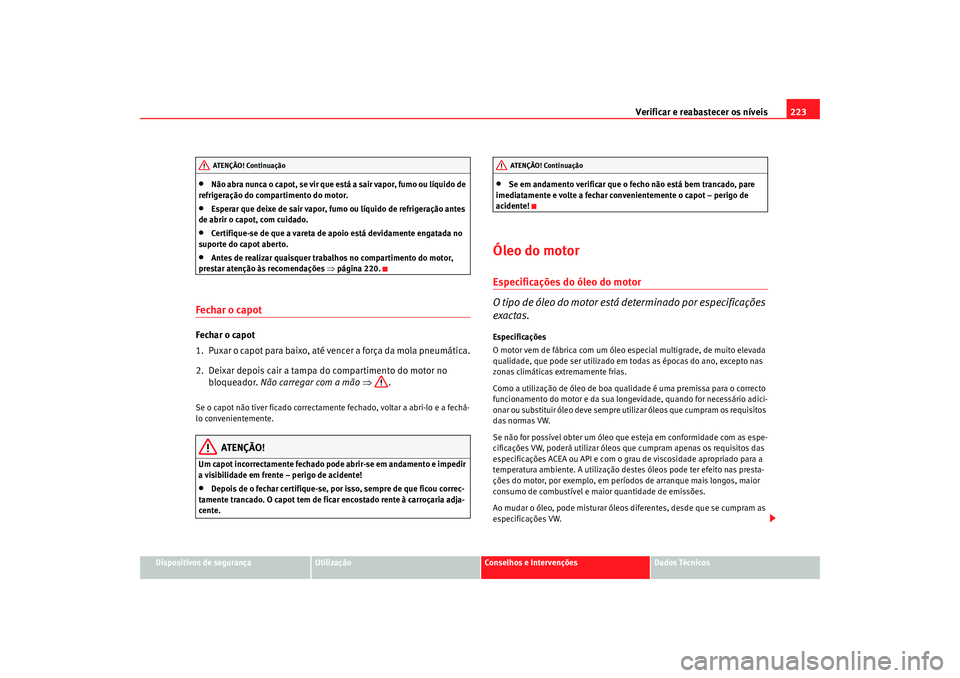 Seat Alhambra 2009  Manual do proprietário (in Portuguese)  Verificar e reabastecer os níveis223
Dispositivos de segurança
Utilização
Conselhos e Intervenções
Dados Técnicos
•
Não abra nunca o capot, se vir que está a sair vapor, fumo ou líquido de