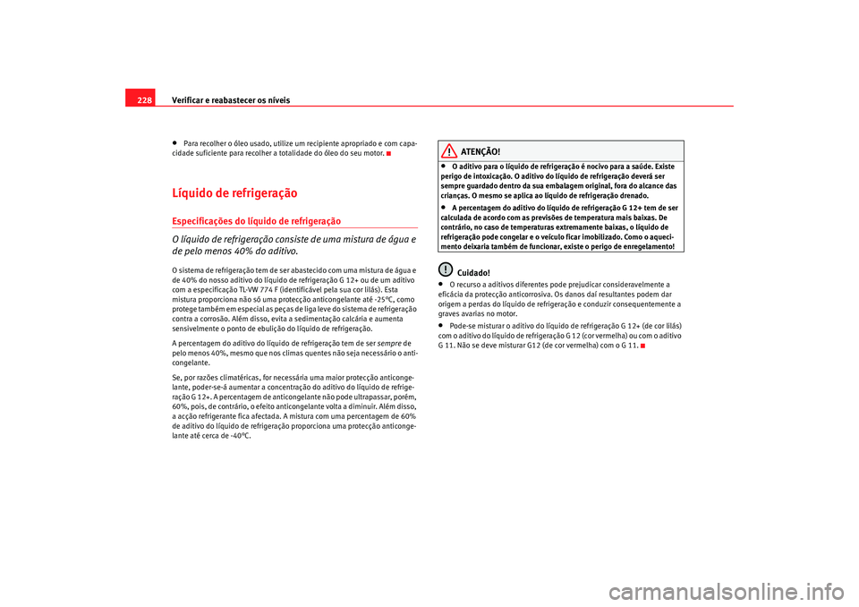 Seat Alhambra 2009  Manual do proprietário (in Portuguese)  Verificar e reabastecer os níveis
228•
Para recolher o óleo usado, utilize um recipiente apropriado e com capa-
cidade suficiente para recolher a totalidade do óleo do seu motor.
Líquido de refr