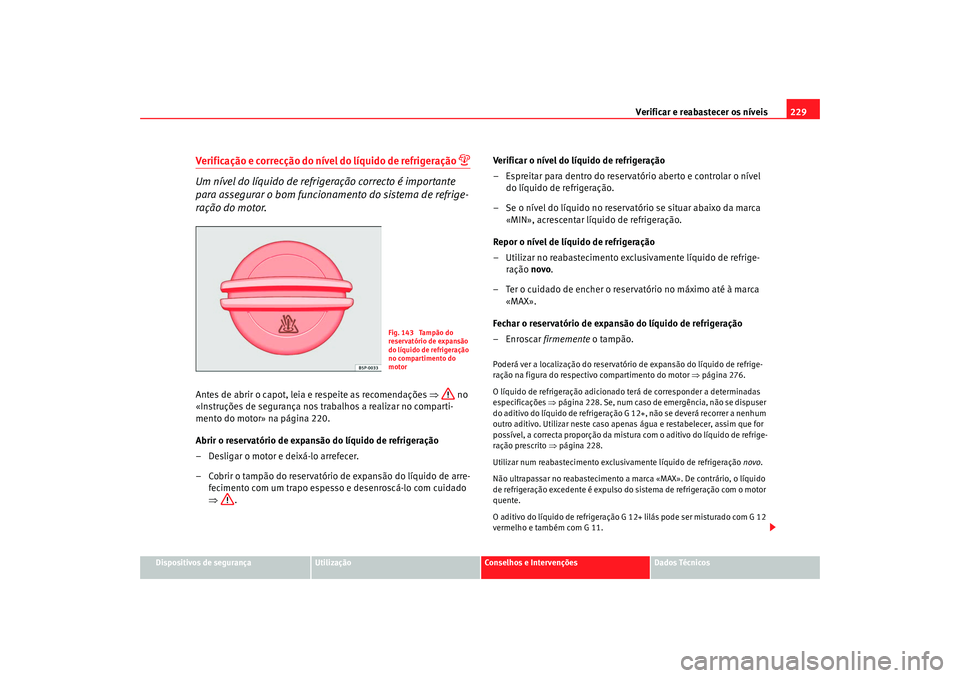 Seat Alhambra 2009  Manual do proprietário (in Portuguese)  Verificar e reabastecer os níveis229
Dispositivos de segurança
Utilização
Conselhos e Intervenções
Dados Técnicos
Verificação e correcção do nível do líquido de refrigeração 

Um ní