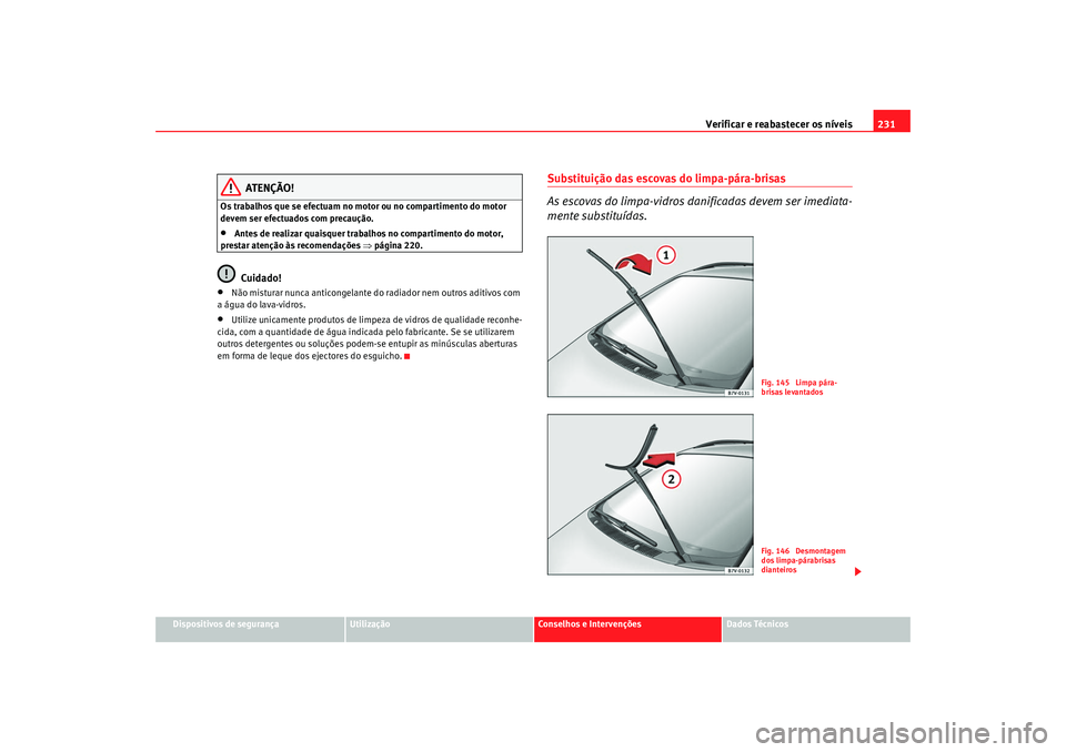 Seat Alhambra 2009  Manual do proprietário (in Portuguese)  Verificar e reabastecer os níveis231
Dispositivos de segurança
Utilização
Conselhos e Intervenções
Dados Técnicos
ATENÇÃO!
Os trabalhos que se efectuam no motor ou no compartimento do motor 
