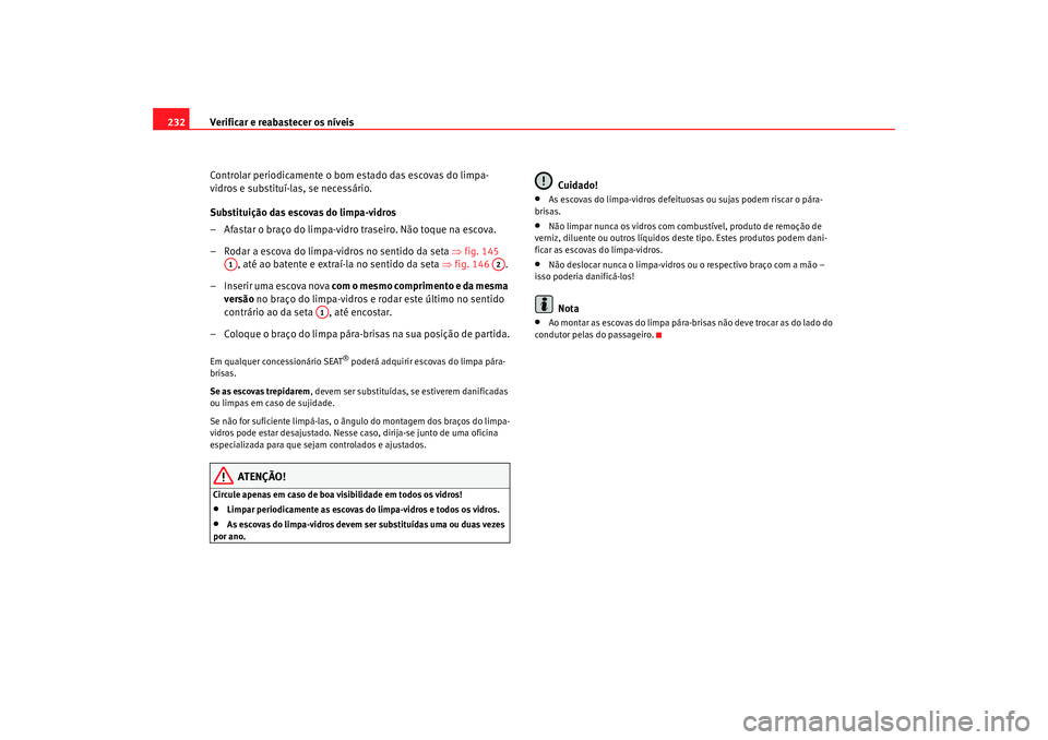 Seat Alhambra 2009  Manual do proprietário (in Portuguese)  Verificar e reabastecer os níveis
232
Controlar periodicamente o bom estado das escovas do limpa-
vidros e substituí-las, se necessário.
Substituição das escovas do limpa-vidros
– Afastar o bra