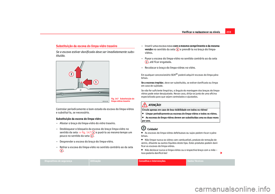 Seat Alhambra 2009  Manual do proprietário (in Portuguese)  Verificar e reabastecer os níveis233
Dispositivos de segurança
Utilização
Conselhos e Intervenções
Dados Técnicos
Substituição da escova do limpa-vidro traseiro
Se a escova estiver danificada