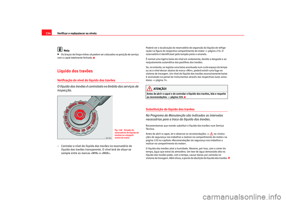 Seat Alhambra 2009  Manual do proprietário (in Portuguese)  Verificar e reabastecer os níveis
234
Nota•
Os braços do limpa-vidros só podem ser colocados na posição de serviço 
com o capot totalmente fechado.
Líquido dos travõesVerificação do nível