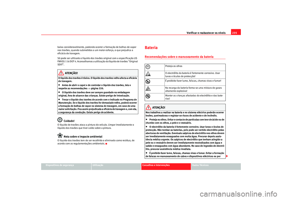 Seat Alhambra 2009  Manual do proprietário (in Portuguese)  Verificar e reabastecer os níveis235
Dispositivos de segurança
Utilização
Conselhos e Intervenções
Dados Técnicos
baixa consideravelmente, podendo ocorrer a formação de bolhas de vapor 
nos t
