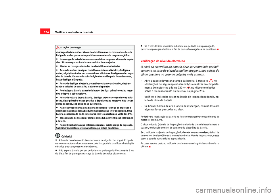 Seat Alhambra 2009  Manual do proprietário (in Portuguese)  Verificar e reabastecer os níveis
236descarga electroestática. Não curto-circuitar nunca os terminais da bateria. 
Perigo de lesões provocadas por faíscas com elevada carga energética.•
Na rec